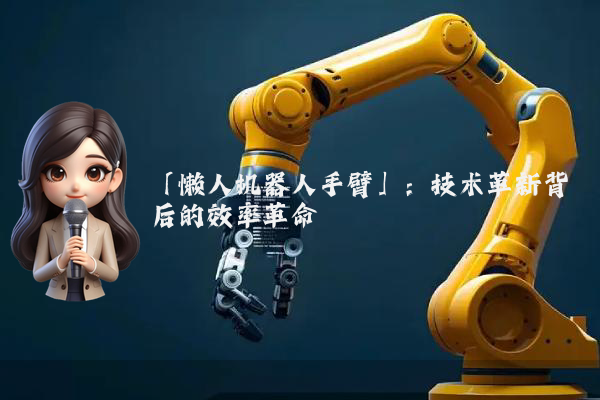 「懒人机器人手臂」：技术革新背后的效率革命
